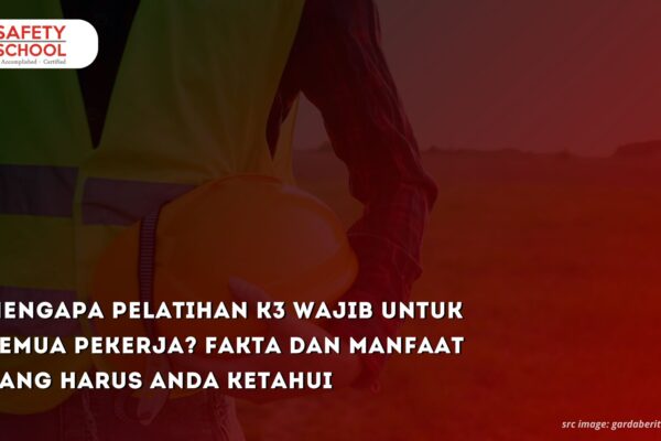 Mengapa Pelatihan K3 Wajib untuk Semua Pekerja? Fakta dan Manfaat yang Harus Anda Ketahui