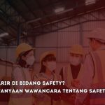 Mau Berkarir di Bidang Safety? Ini 55 Pertanyaan Wawancara Tentang Safety